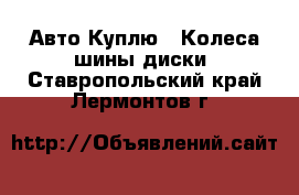 Авто Куплю - Колеса,шины,диски. Ставропольский край,Лермонтов г.